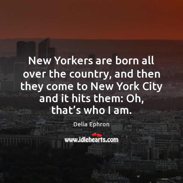 New Yorkers are born all over the country, and then they come Delia Ephron Picture Quote