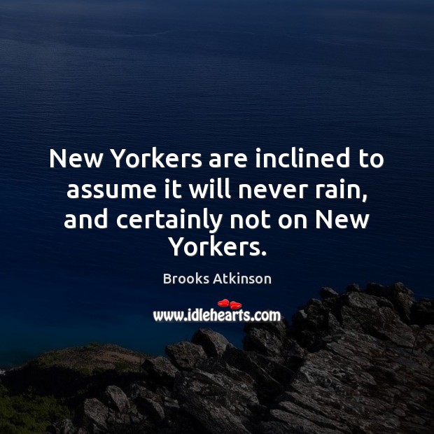 New Yorkers are inclined to assume it will never rain, and certainly not on New Yorkers. Brooks Atkinson Picture Quote
