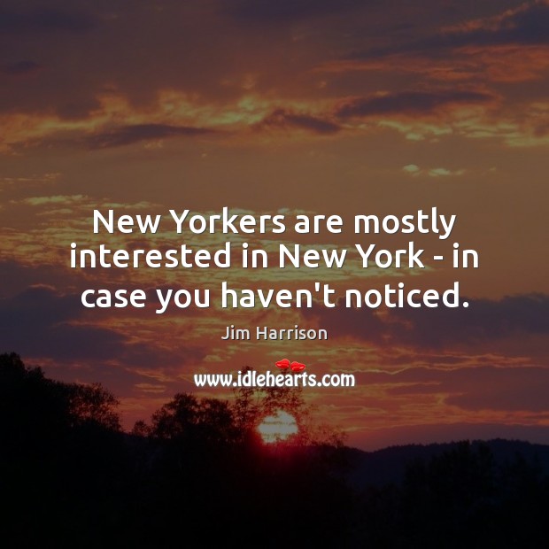 New Yorkers are mostly interested in New York – in case you haven’t noticed. Jim Harrison Picture Quote