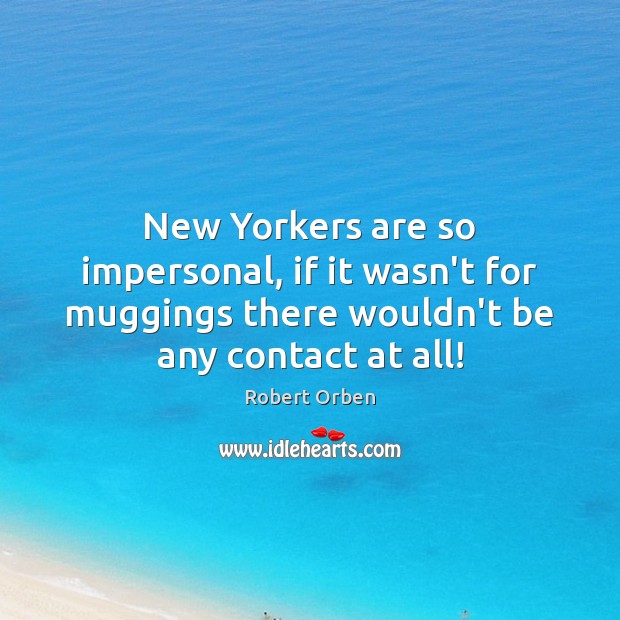 New Yorkers are so impersonal, if it wasn’t for muggings there wouldn’t Image