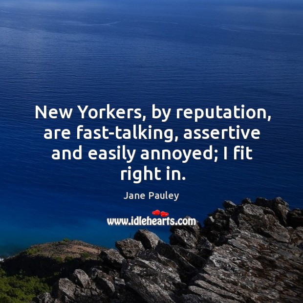 New yorkers, by reputation, are fast-talking, assertive and easily annoyed; I fit right in. Jane Pauley Picture Quote