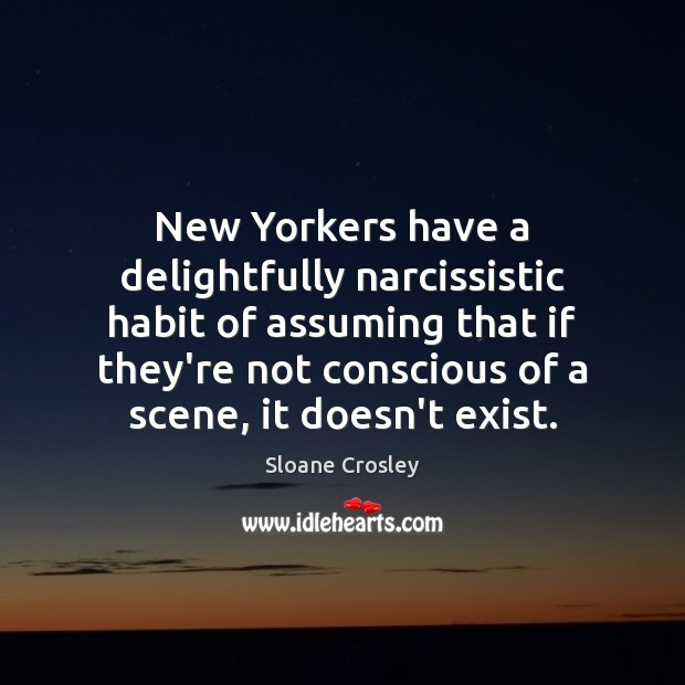 New Yorkers have a delightfully narcissistic habit of assuming that if they’re Sloane Crosley Picture Quote