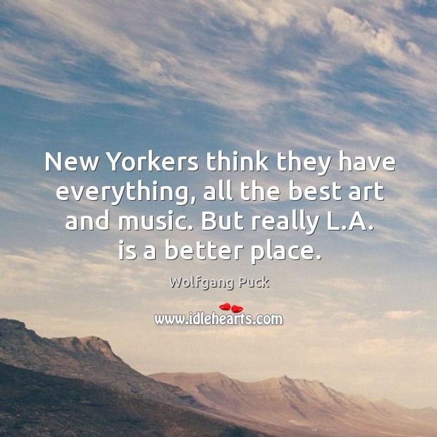 New Yorkers think they have everything, all the best art and music. Wolfgang Puck Picture Quote