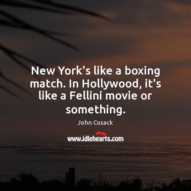 New York’s like a boxing match. In Hollywood, it’s like a Fellini movie or something. Image