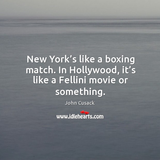 New york’s like a boxing match. In hollywood, it’s like a fellini movie or something. John Cusack Picture Quote