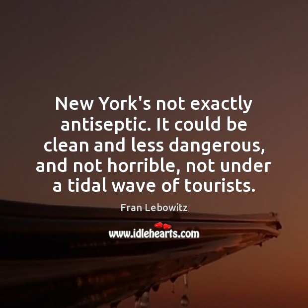 New York’s not exactly antiseptic. It could be clean and less dangerous, Fran Lebowitz Picture Quote