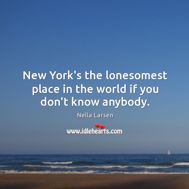 New York’s the lonesomest place in the world if you don’t know anybody. Nella Larsen Picture Quote