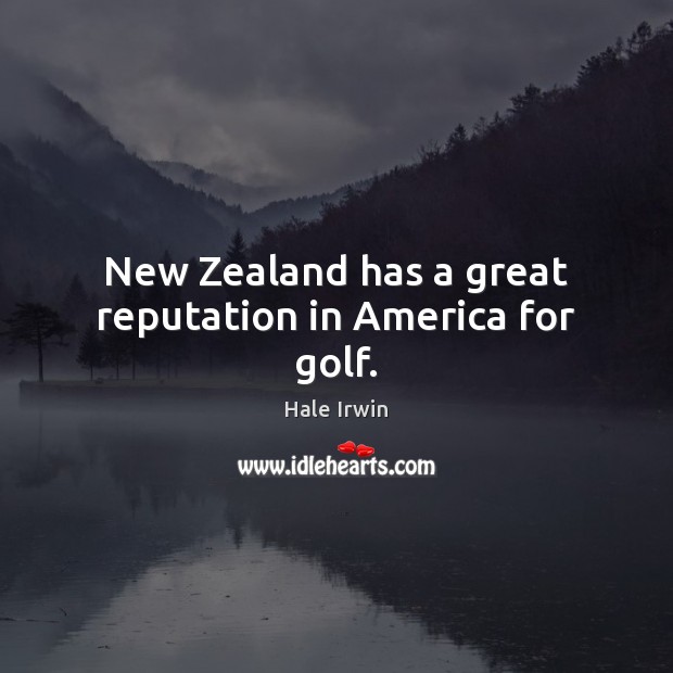 New Zealand has a great reputation in America for golf. Hale Irwin Picture Quote