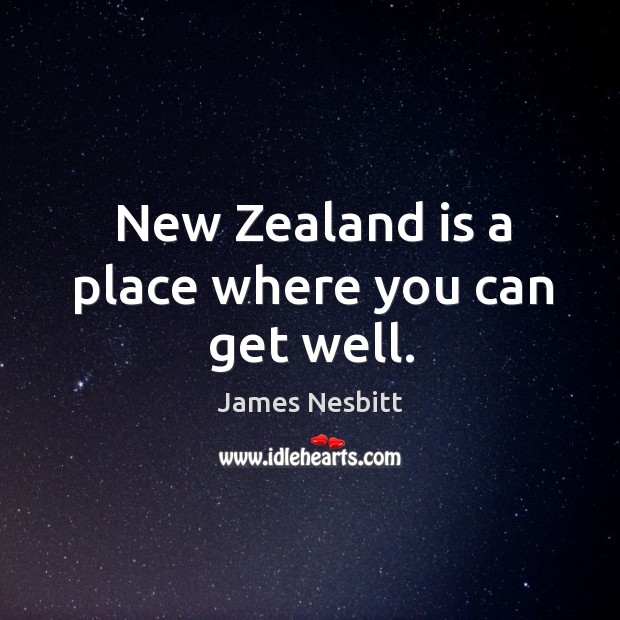 New Zealand is a place where you can get well. James Nesbitt Picture Quote