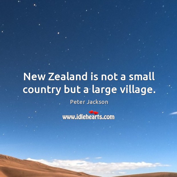 New zealand is not a small country but a large village. Peter Jackson Picture Quote