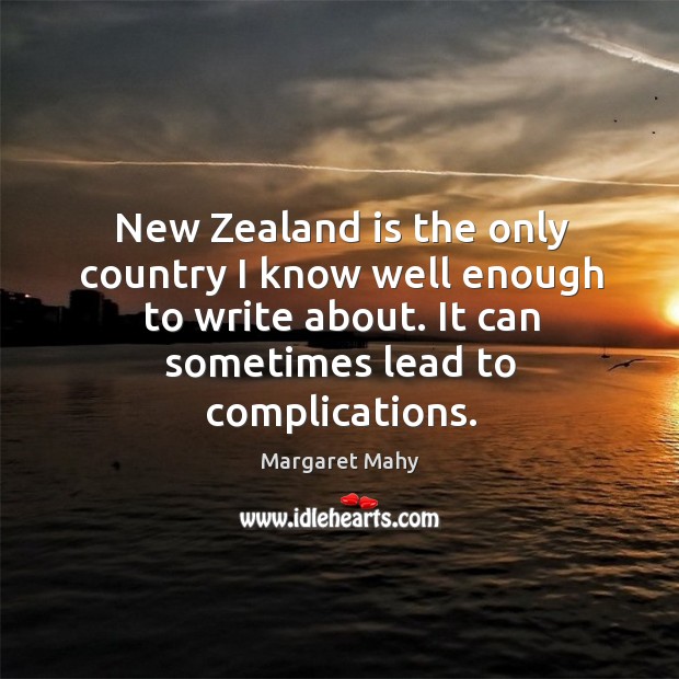 New zealand is the only country I know well enough to write about. It can sometimes lead to complications. Margaret Mahy Picture Quote