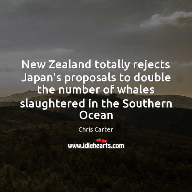 New Zealand totally rejects Japan’s proposals to double the number of whales Chris Carter Picture Quote