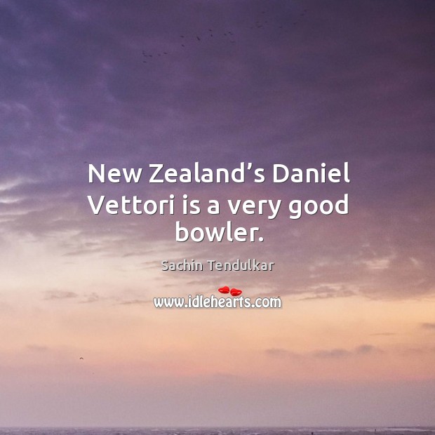 New zealand’s daniel vettori is a very good bowler. Sachin Tendulkar Picture Quote