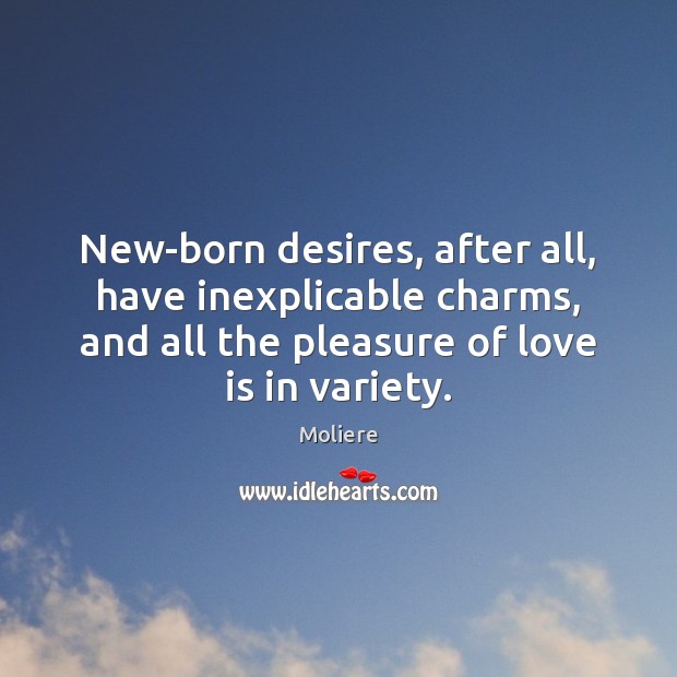 New-born desires, after all, have inexplicable charms, and all the pleasure of Moliere Picture Quote