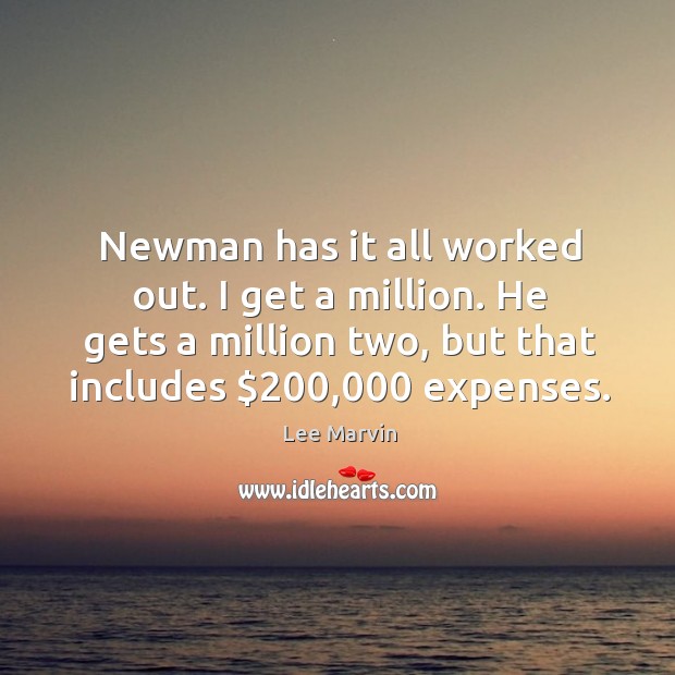 Newman has it all worked out. I get a million. He gets a million two, but that includes $200,000 expenses. Lee Marvin Picture Quote