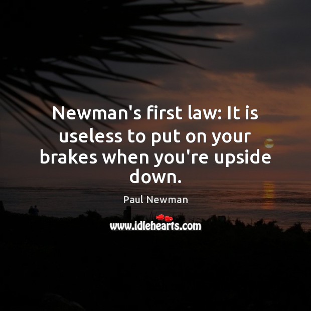 Newman’s first law: It is useless to put on your brakes when you’re upside down. Paul Newman Picture Quote