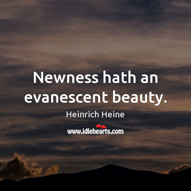 Newness hath an evanescent beauty. Heinrich Heine Picture Quote
