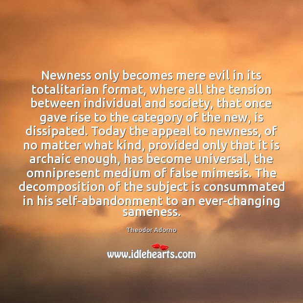 Newness only becomes mere evil in its totalitarian format, where all the Theodor Adorno Picture Quote