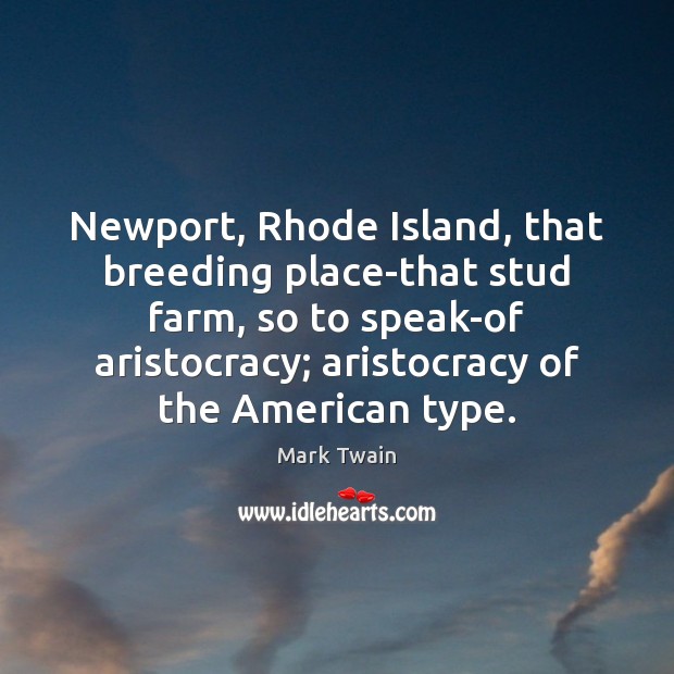 Newport, Rhode Island, that breeding place-that stud farm, so to speak-of aristocracy; Farm Quotes Image