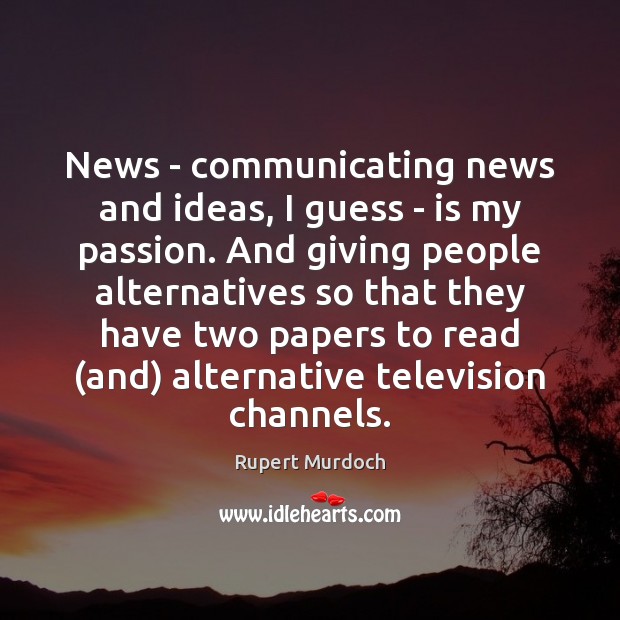 News – communicating news and ideas, I guess – is my passion. Rupert Murdoch Picture Quote