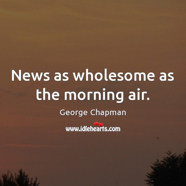 News as wholesome as the morning air. George Chapman Picture Quote