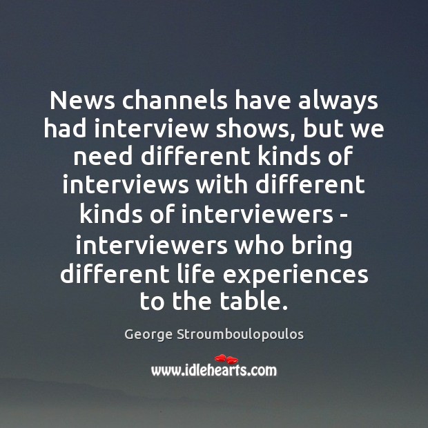 News channels have always had interview shows, but we need different kinds George Stroumboulopoulos Picture Quote