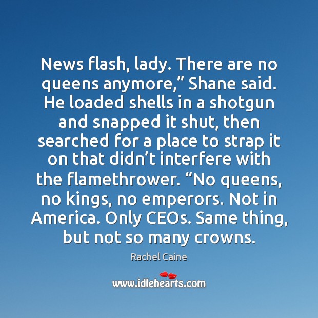 News flash, lady. There are no queens anymore,” Shane said. He loaded Image