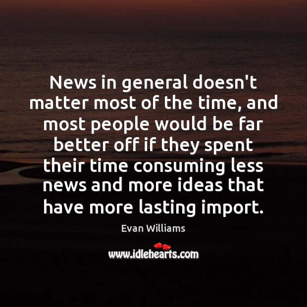 News in general doesn’t matter most of the time, and most people Evan Williams Picture Quote