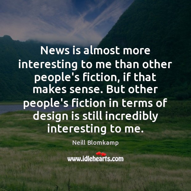 News is almost more interesting to me than other people’s fiction, if Neill Blomkamp Picture Quote