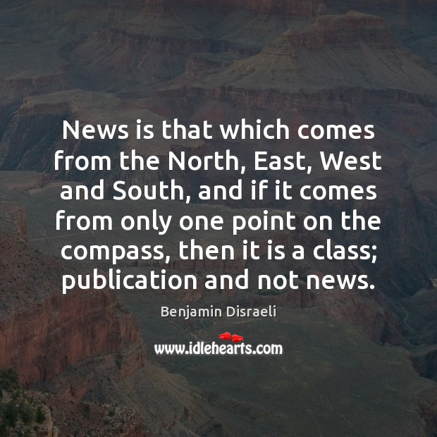 News is that which comes from the North, East, West and South, Benjamin Disraeli Picture Quote