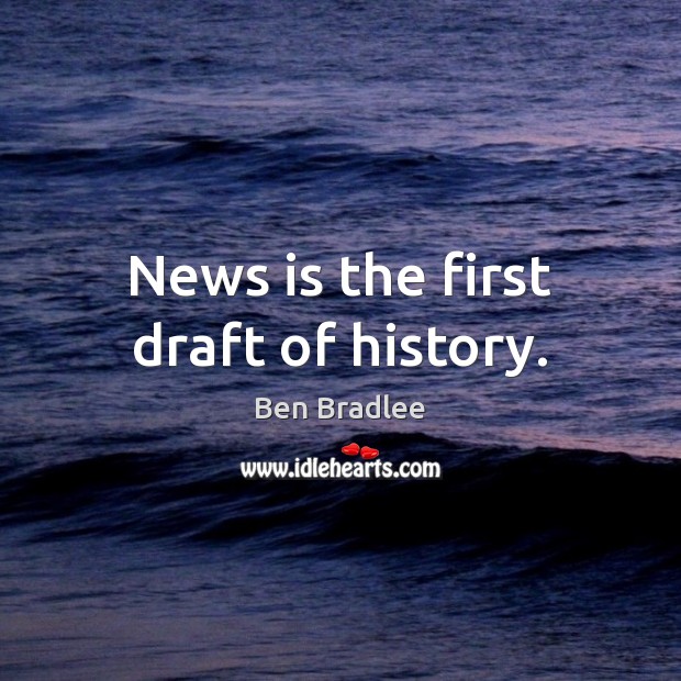 News is the first draft of history. Ben Bradlee Picture Quote