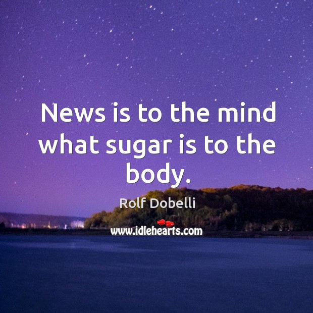 News is to the mind what sugar is to the body. Rolf Dobelli Picture Quote