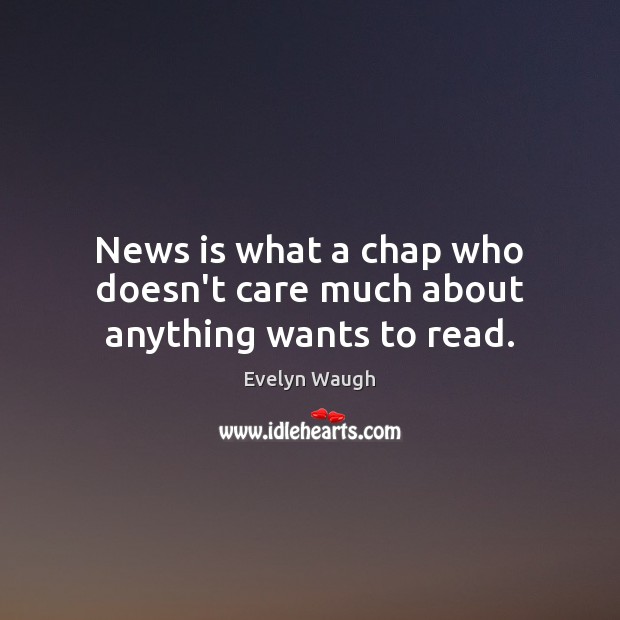 News is what a chap who doesn’t care much about anything wants to read. Evelyn Waugh Picture Quote