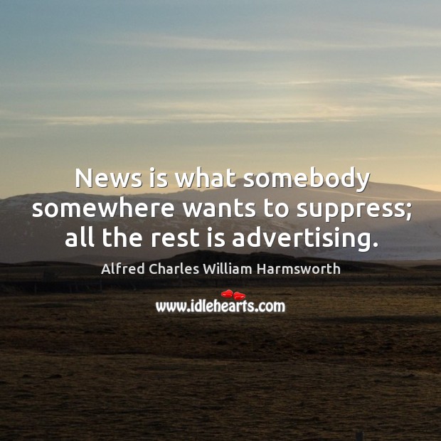 News is what somebody somewhere wants to suppress; all the rest is advertising. Image