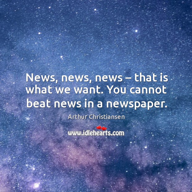 News, news, news – that is what we want. You cannot beat news in a newspaper. Arthur Christiansen Picture Quote