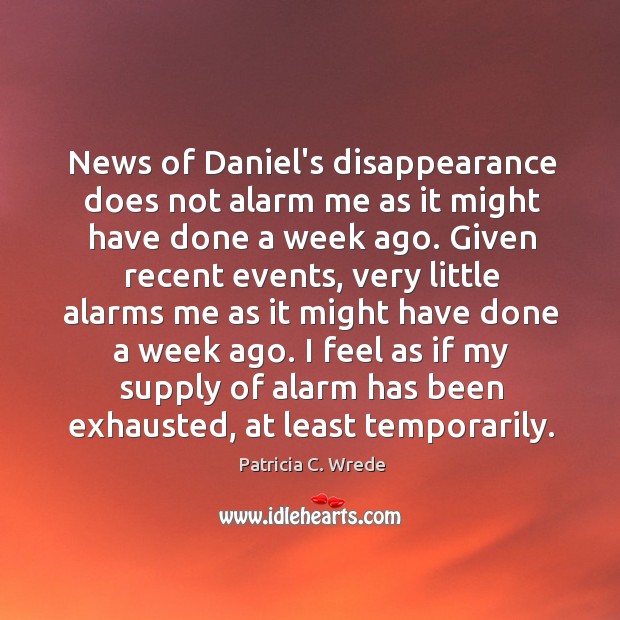 News of Daniel’s disappearance does not alarm me as it might have Patricia C. Wrede Picture Quote