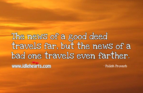 The news of a good deed travels far, but the news of a bad one travels even farther. Polish Proverbs Image