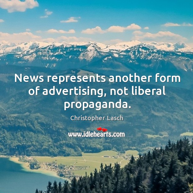 News represents another form of advertising, not liberal propaganda. Christopher Lasch Picture Quote