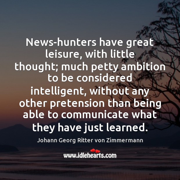 News-hunters have great leisure, with little thought; much petty ambition to be Johann Georg Ritter von Zimmermann Picture Quote