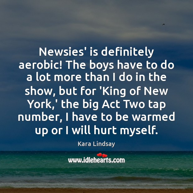 Newsies’ is definitely aerobic! The boys have to do a lot more Kara Lindsay Picture Quote