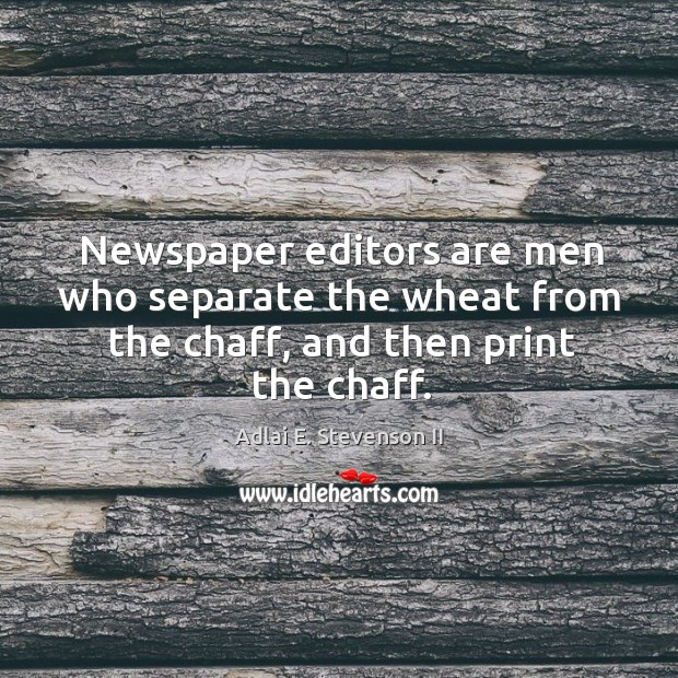 Newspaper editors are men who separate the wheat from the chaff, and then print the chaff. Adlai E. Stevenson II Picture Quote