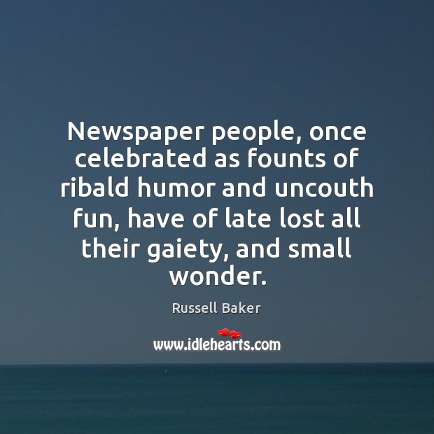 Newspaper people, once celebrated as founts of ribald humor and uncouth fun, Russell Baker Picture Quote