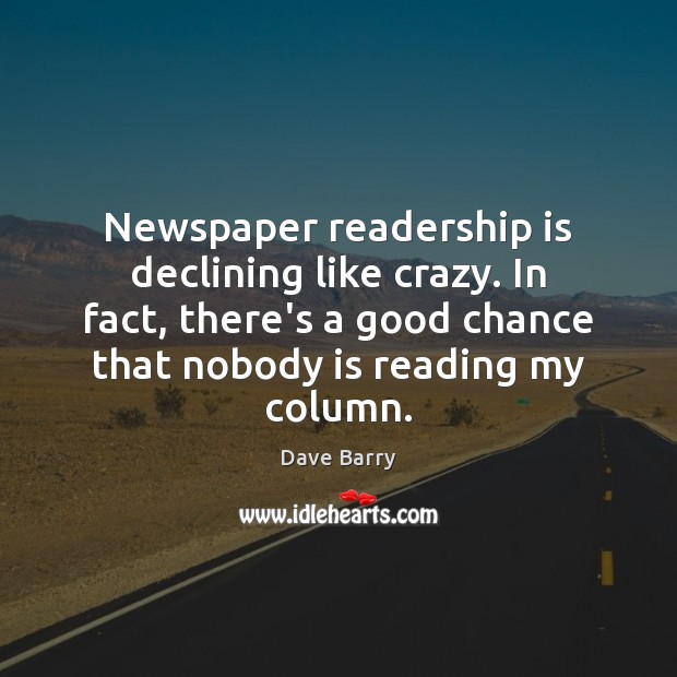Newspaper readership is declining like crazy. In fact, there’s a good chance Dave Barry Picture Quote