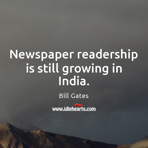 Newspaper readership is still growing in India. Bill Gates Picture Quote