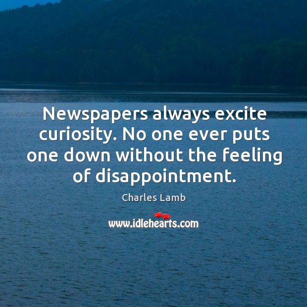 Newspapers always excite curiosity. No one ever puts one down without the feeling of disappointment. Image
