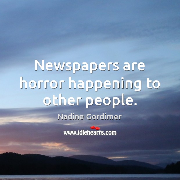 Newspapers are horror happening to other people. Nadine Gordimer Picture Quote
