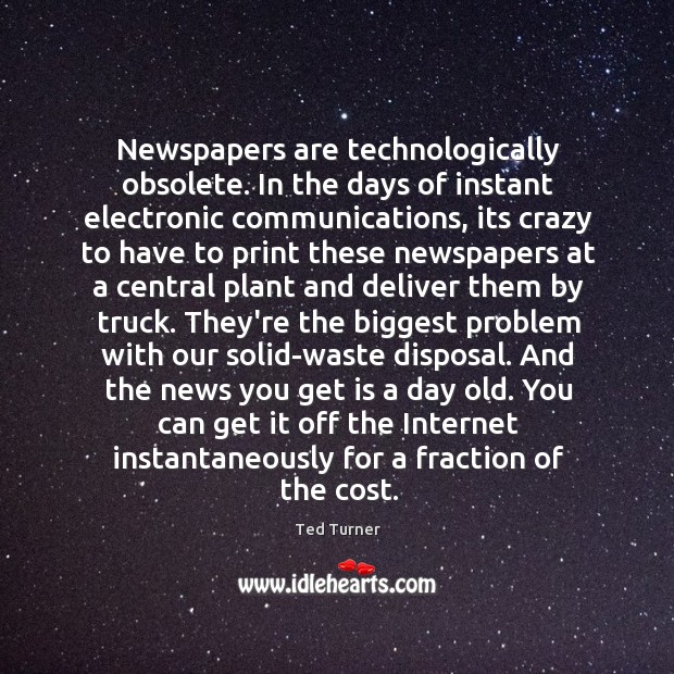 Newspapers are technologically obsolete. In the days of instant electronic communications, its Image