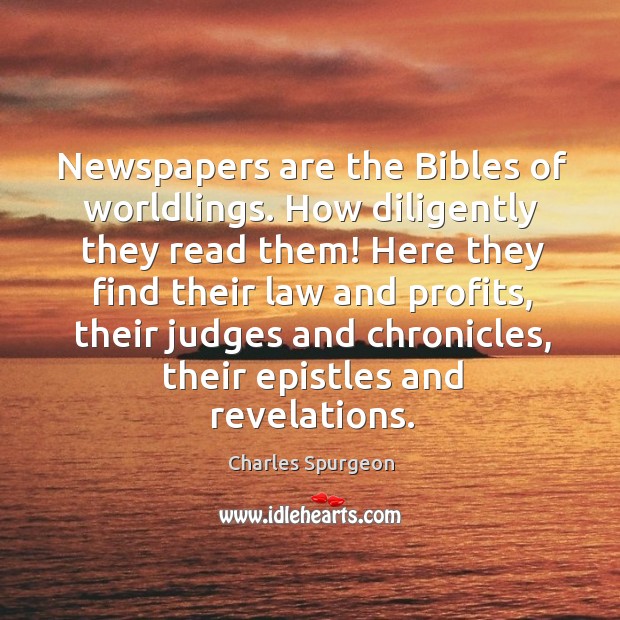 Newspapers are the Bibles of worldlings. How diligently they read them! Here Image