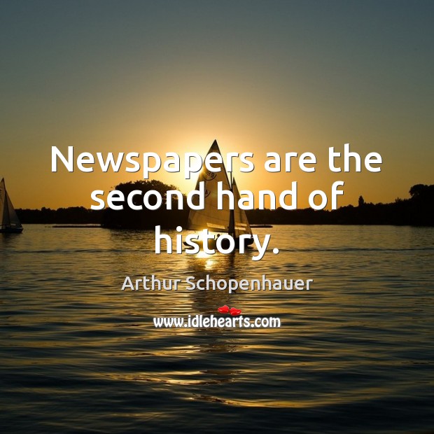 Newspapers are the second hand of history. Arthur Schopenhauer Picture Quote