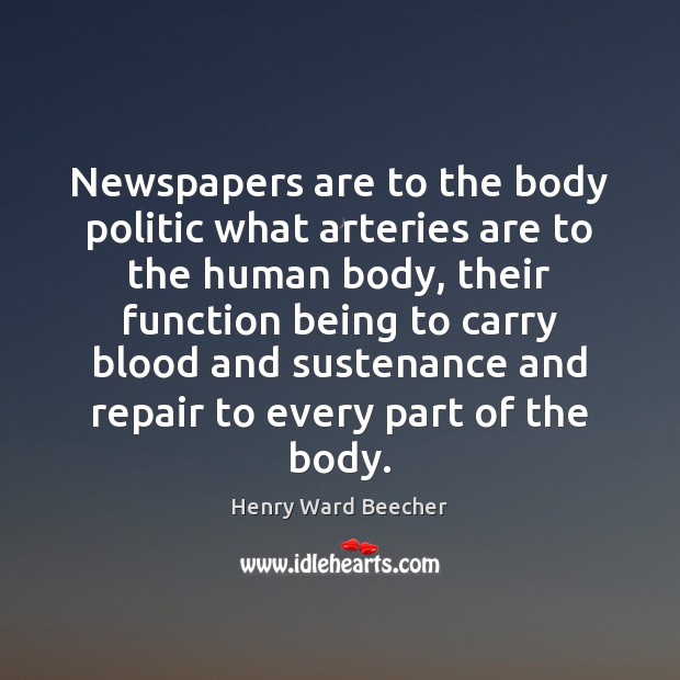 Newspapers are to the body politic what arteries are to the human Henry Ward Beecher Picture Quote
